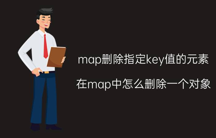 map删除指定key值的元素 在map中怎么删除一个对象？